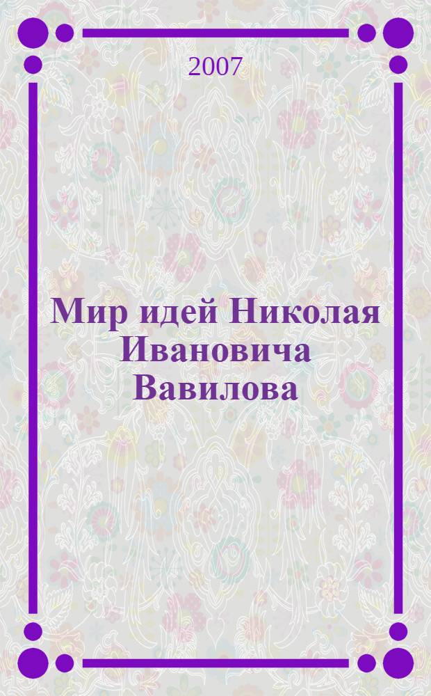 Мир идей Николая Ивановича Вавилова : сборник статей
