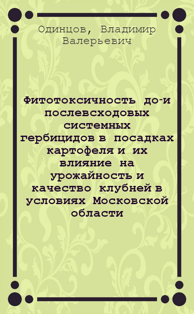 Фитотоксичность до-и послевсходовых системных гербицидов в посадках картофеля и их влияние на урожайность и качество клубней в условиях Московской области : автореферат диссертации на соискание ученой степени к.с.-х.н. : специальность 06.01.01
