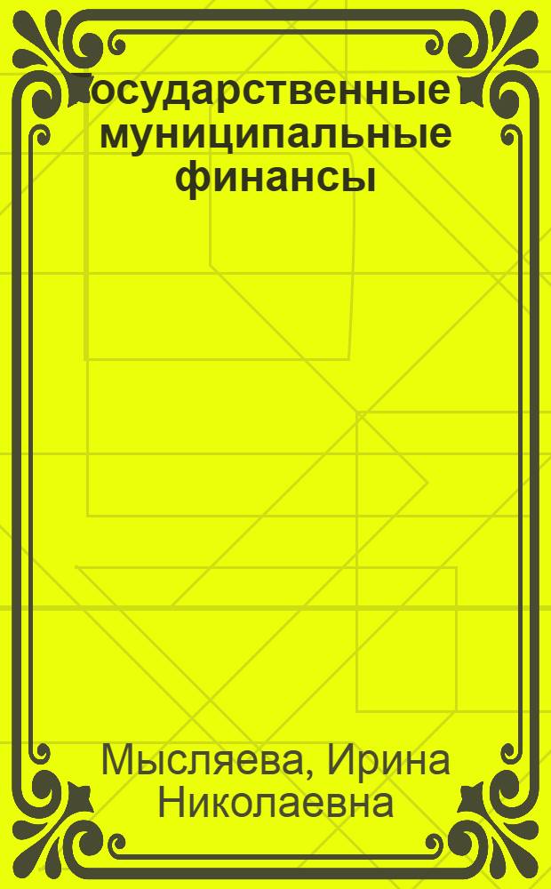 Государственные и муниципальные финансы : учебник : для студентов высших учебных заведений по специальности "Государственное и муниципальное управление"