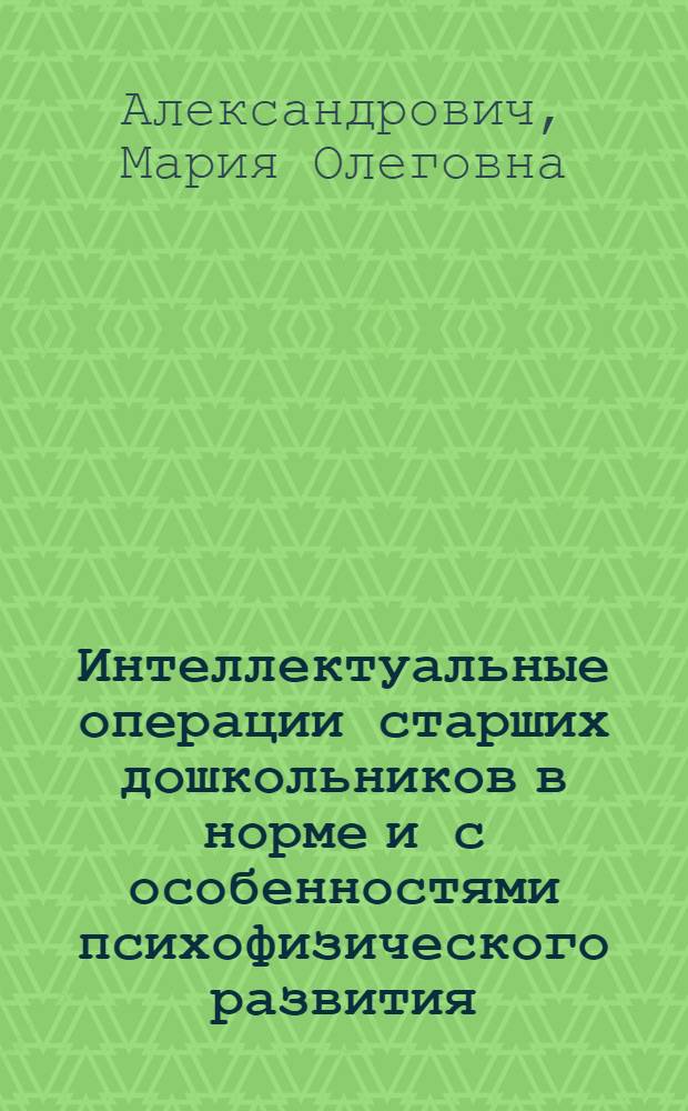 Интеллектуальные операции старших дошкольников в норме и с особенностями психофизического развития : автореферат диссертации на соискание ученой степени к.психол.н. : специальность 19.00.10