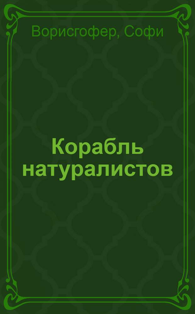 Корабль натуралистов : живописные очерки отдаленных стран : роман : перевод с немецкого