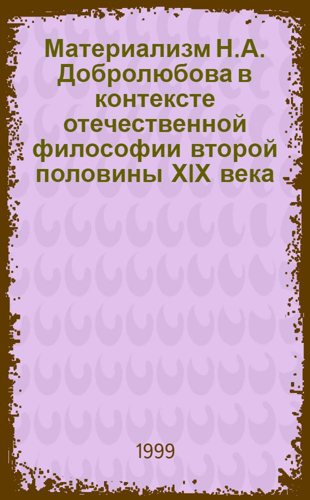 Материализм Н.А. Добролюбова в контексте отечественной философии второй половины ХIХ века : автореферат диссертации на соискание ученой степени к.филос.н. : специальность 09.00.03