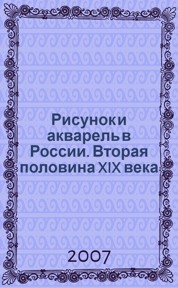Рисунок и акварель в России. Вторая половина XIX века : каталог