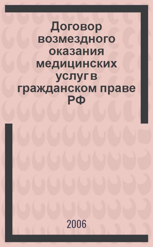 Договор возмездного оказания медицинских услуг в гражданском праве РФ : монография