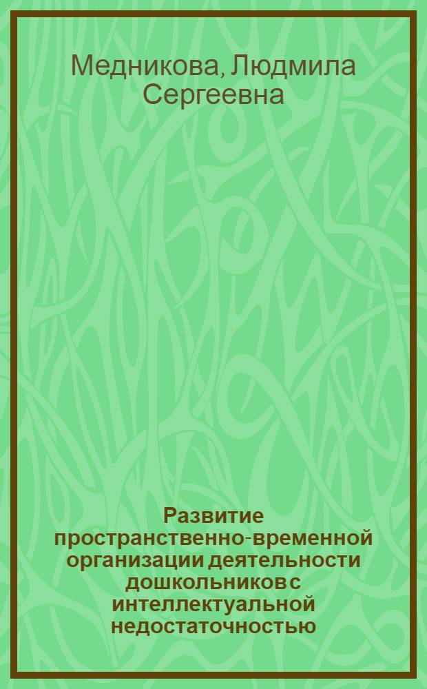 Развитие пространственно-временной организации деятельности дошкольников с интеллектуальной недостаточностью : автореферат диссертации на соискание ученой степени д.психол.н. : специальность 19.00.10