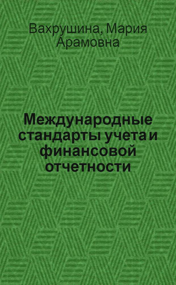 Международные стандарты учета и финансовой отчетности : учебное пособие : для студентов высших учебных заведений, обучающихся по специальности 080109 (060500) "Бухгалтерский учет, анализ и аудит"