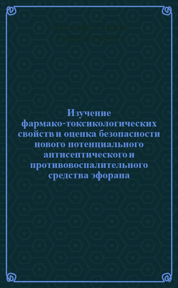 Изучение фармако-токсикологических свойств и оценка безопасности нового потенциального антисептического и противовоспалительного средства эфорана : автореферат диссертации на соискание ученой степени к.б.н. : специальность 14.00.25