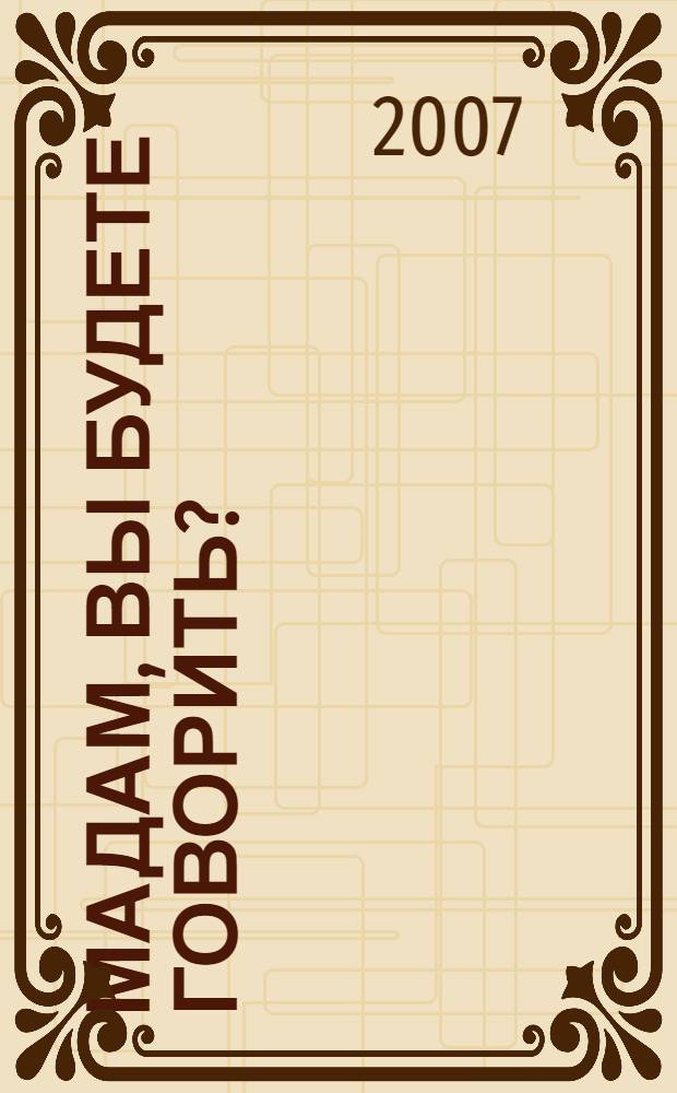 Мадам, вы будете говорить? : роман