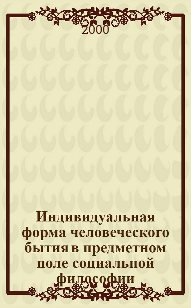 Индивидуальная форма человеческого бытия в предметном поле социальной философии : автореферат диссертации на соискание ученой степени д.филос.н. : специальность 09.00.11