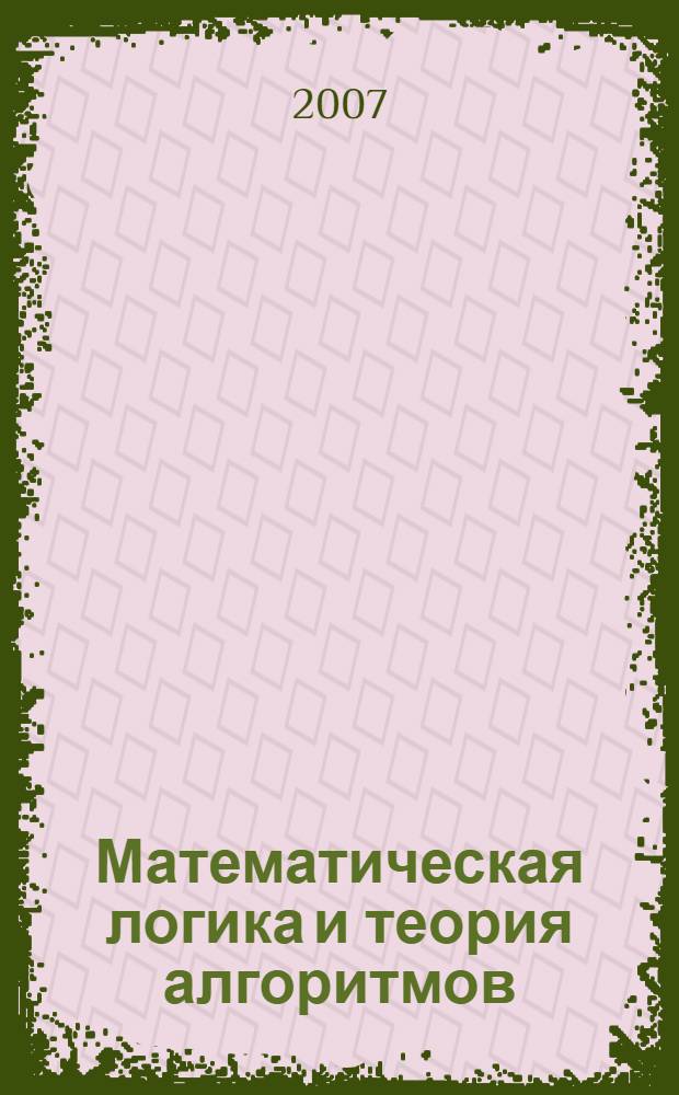 Математическая логика и теория алгоритмов : учебное пособие : для студентов ВГТУ, обучающихся по специальностям: 090102 - Компьютерная безопасность; 090105 - Комплексное обеспечение информационной безопасности автоматизированных систем