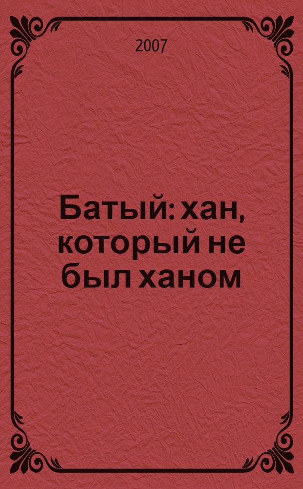 Батый : хан, который не был ханом
