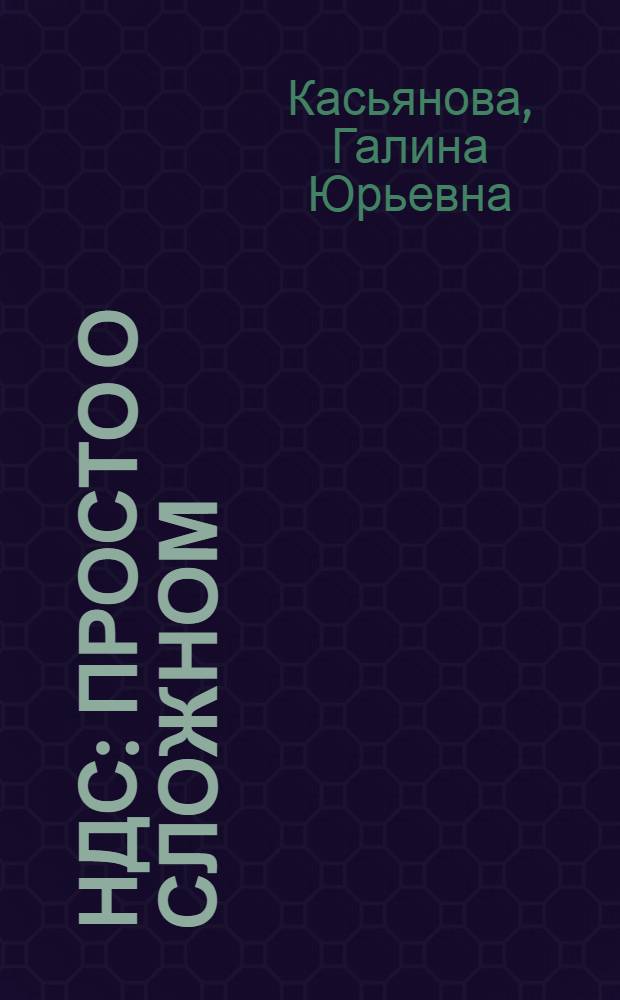 НДС: просто о сложном : подготовлено с учетом изменений, вступающих в силу в 2008 году : налоговая база, налоговые вычеты, счета-фактуры, льготы и освобождение от налога, экспортно-импортные операции : учебное пособие для факультетов повышения квалификации и учебных заведений