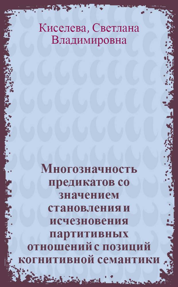 Многозначность предикатов со значением становления и исчезновения партитивных отношений с позиций когнитивной семантики : монография