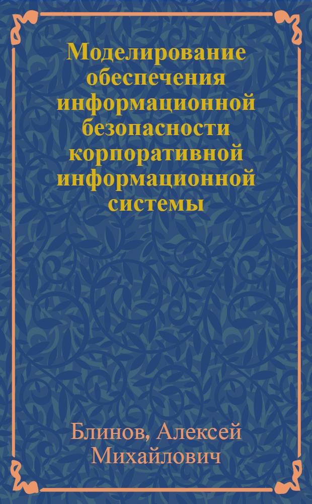 Моделирование обеспечения информационной безопасности корпоративной информационной системы : автореферат диссертации на соискание ученой степени к.э.н. : специальность 08.00.13