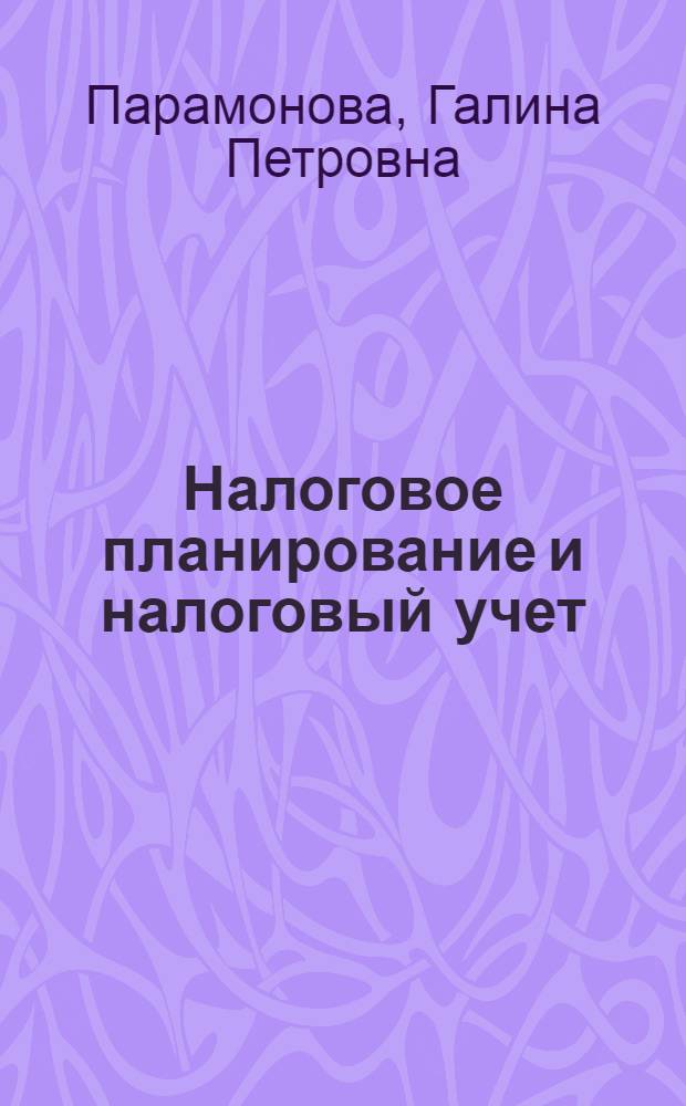 Налоговое планирование и налоговый учет : учебное пособие для студентов специальностей 080301 "Коммерция (торговое дело)", 080109 "Бухгалтерский учет, анализ и аулит", 080105 "Финансы и кредит" вузов региона