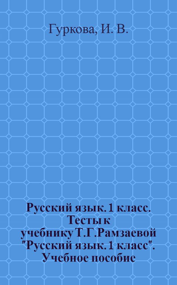 Русский язык. 1 класс. Тесты к учебнику Т.Г.Рамзаевой "Русский язык. 1 класс". Учебное пособие