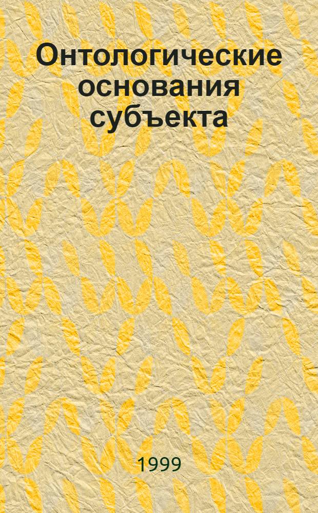 Онтологические основания субъекта : автореферат диссертации на соискание ученой степени к.филос.н. : специальность 09.00.01
