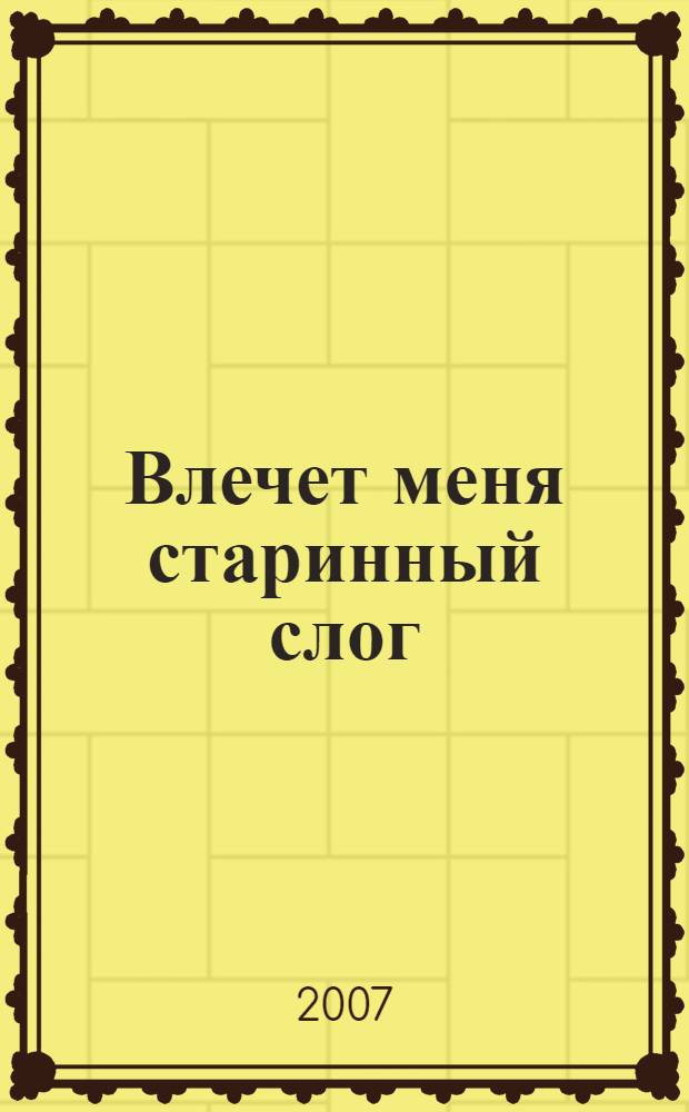 Влечет меня старинный слог