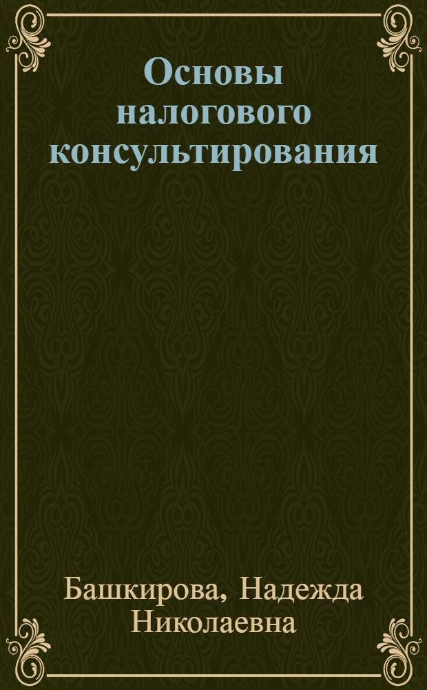 Основы налогового консультирования : учебное пособие для студентов, обучающихся по специальностям "Финансы и кредит", "Налоги и налогооблажение"