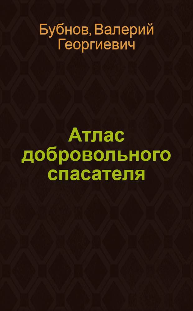 Атлас добровольного спасателя : первая медицинская помощь на месте происшествия : учебное пособие : для массового обучения населения, личного состава спасательных служб, персонала опасных видов производства и транспорта навыкам оказания первой медицинской помощи на месте происшествия
