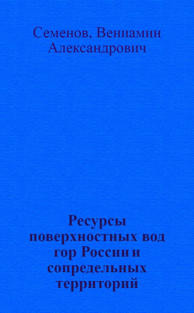 Ресурсы поверхностных вод гор России и сопредельных территорий : монография