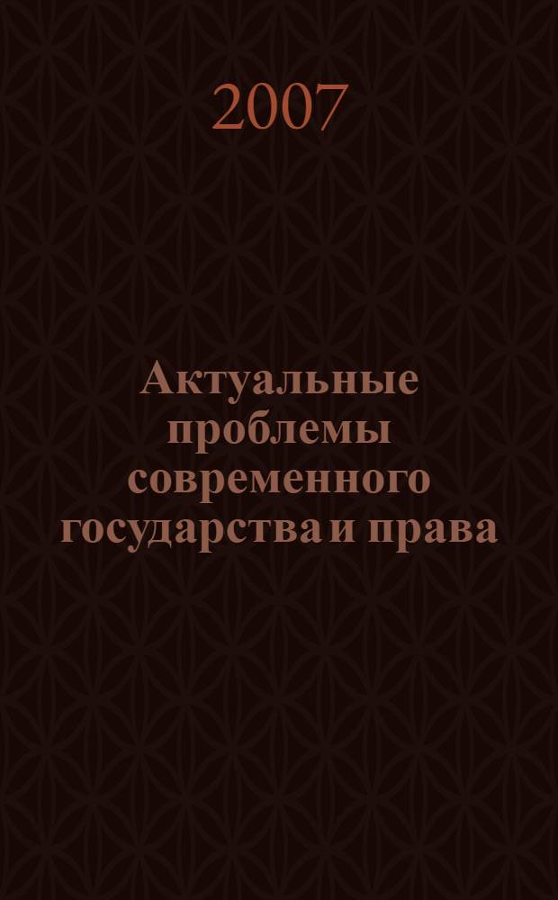 Актуальные проблемы современного государства и права : сборник научных трудов преподавателей, аспирантов, студентов : сборник докладов и выступлений конференции