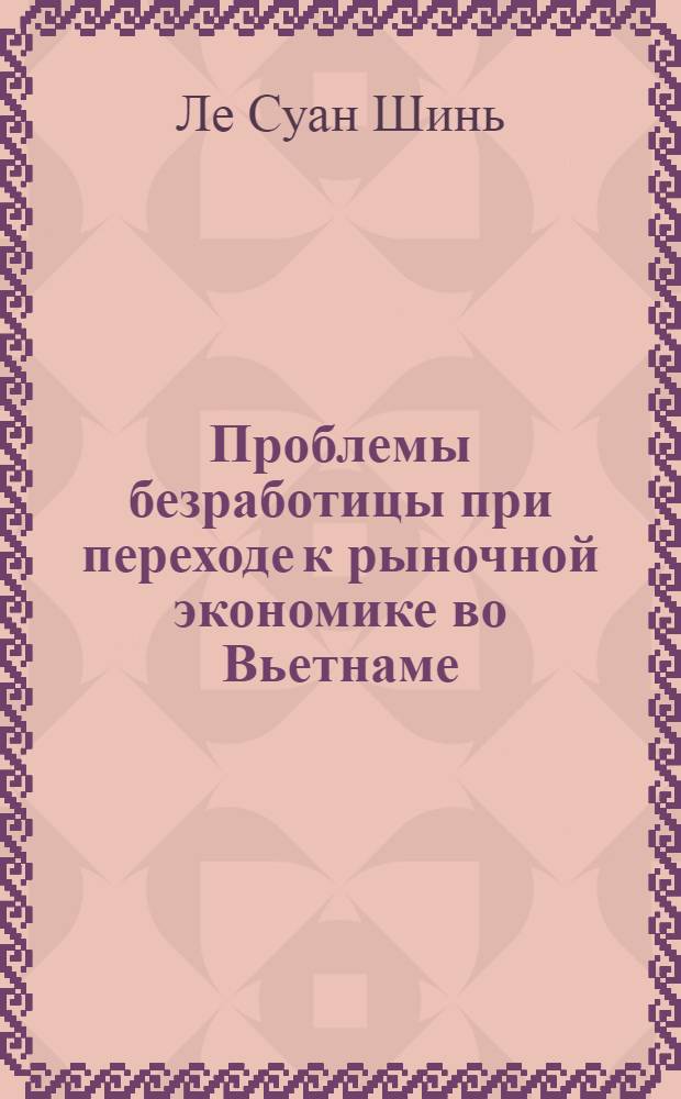 Проблемы безработицы при переходе к рыночной экономике во Вьетнаме : автореферат диссертации на соискание ученой степени к.э.н. : специальность 08.00.07