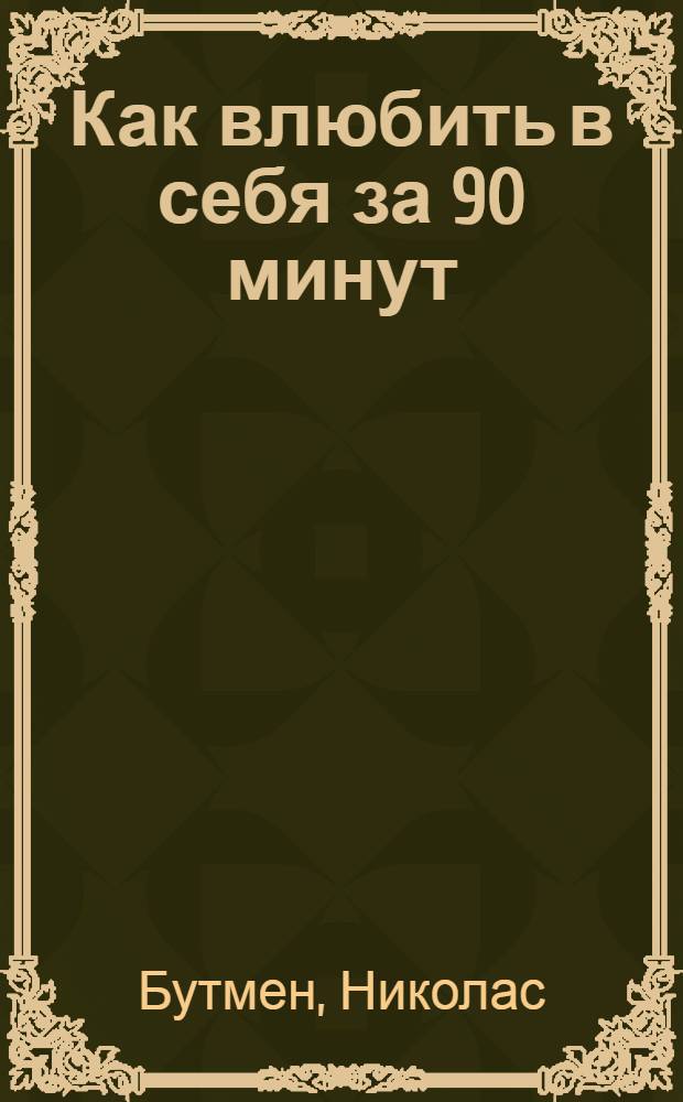 Как влюбить в себя за 90 минут : лучшее из НЛП+точность, настойчивость и последовательность : практическое руководство