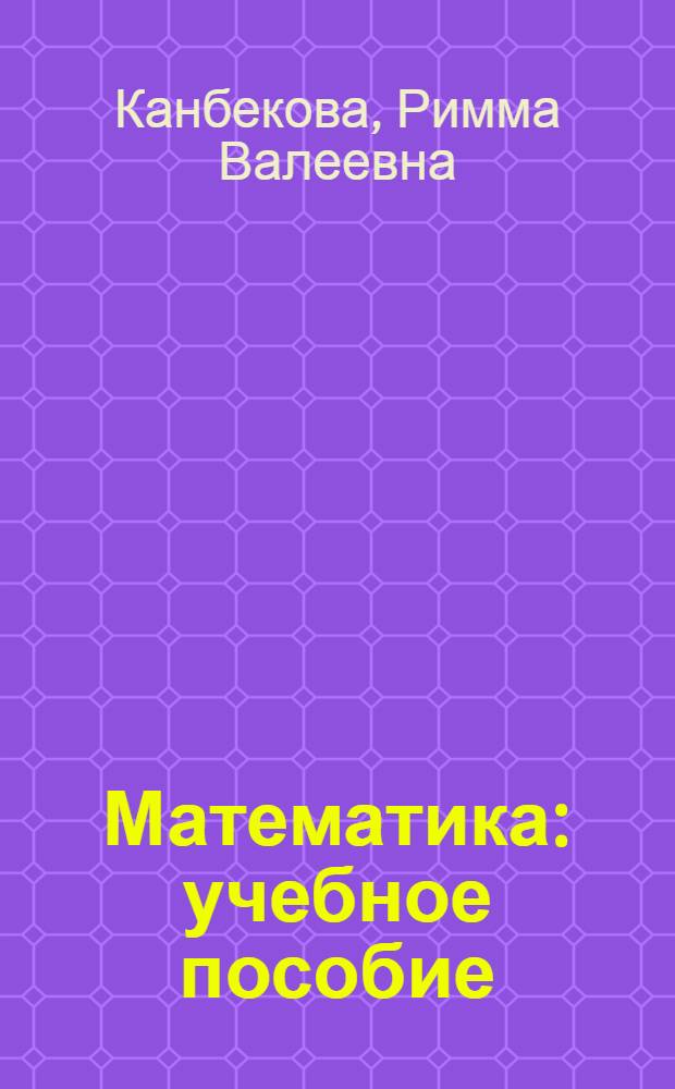 Математика : учебное пособие : для студентов высших учебных заведений, обучающихся по специальности 050708 (031200) - Педагогика и методика начального образования