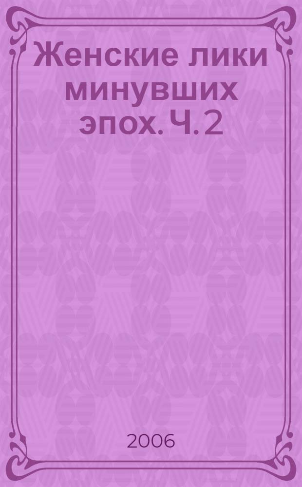 Женские лики минувших эпох. Ч. 2