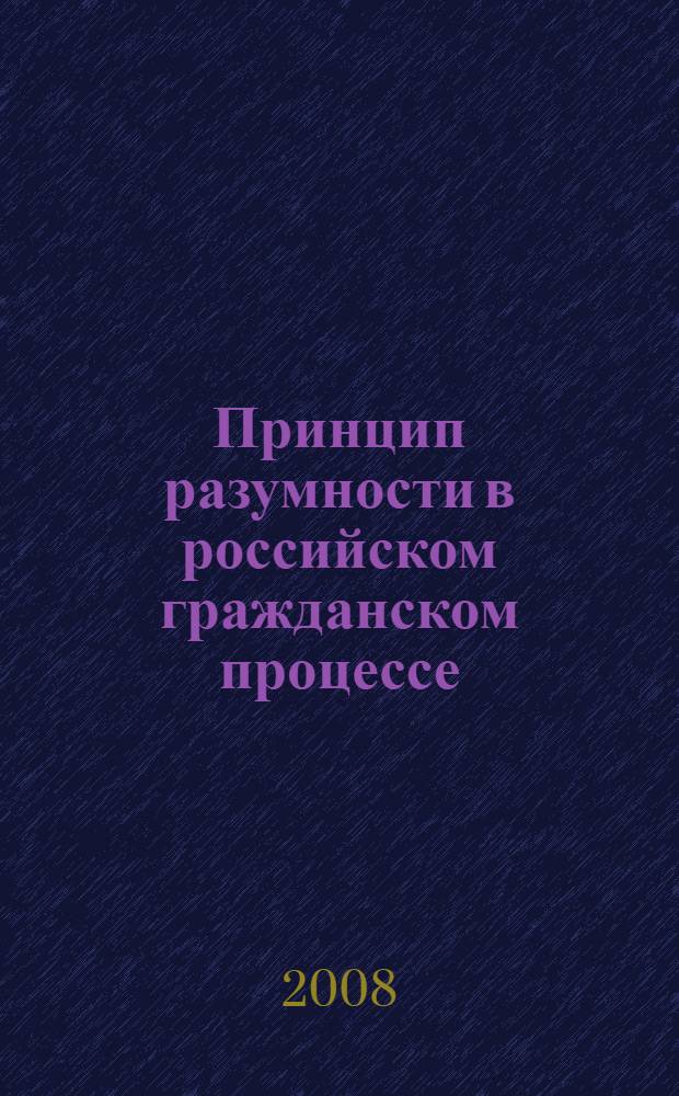 Принцип разумности в российском гражданском процессе : учебное пособие для студентов высших учебных заведений, обучающихся по специальности 030501 "Юриспруденция"