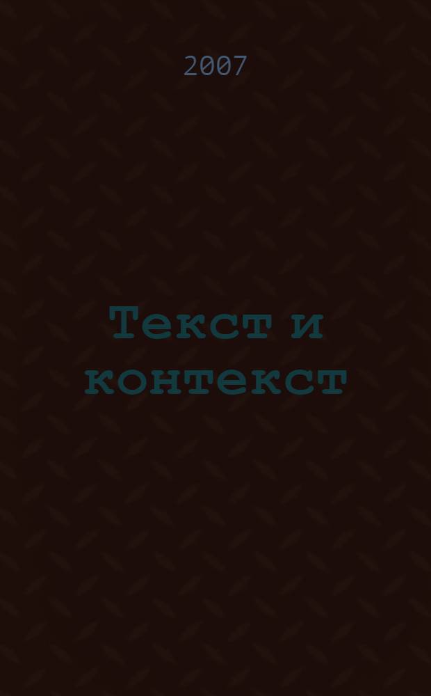 Текст и контекст: лингвистический, литературоведческий и методический аспекты. Т. 1 : Текст и контекст в языковедении