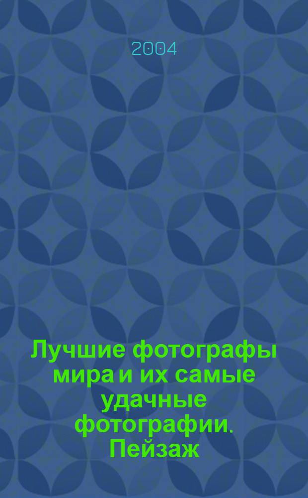 Лучшие фотографы мира и их самые удачные фотографии. Пейзаж : фотоальбом
