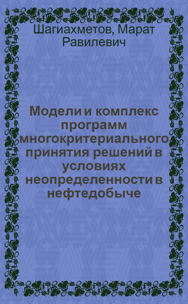 Модели и комплекс программ многокритериального принятия решений в условиях неопределенности в нефтедобыче : автореферат диссертации на соискание ученой степени к.т.н. : специальность 05.13.18