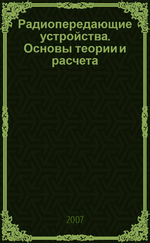 Радиопередающие устройства. Основы теории и расчета : учебное пособие для студентов высших учебных заведений, обучающихся по специальностям "Информационная безопасность телекоммуникационных систем", "Комплексное обеспечение информационной безопасности автоматизированных систем" и "Компьютерная безопасность"