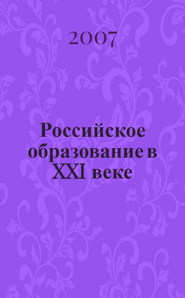 Российское образование в XXI веке: проблемы и перспективы : материалы Всероссийской научно-практической конференции, 8-9 ноября 2007 г