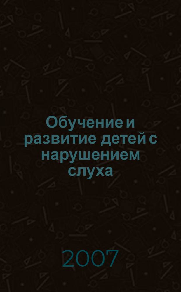 Обучение и развитие детей с нарушением слуха : из опыта работы Государственного специального (коррекционного) образовательного учреждения для обучающихся, воспитанников с отклонениями в развитии специальной (коррекционной) общеобразовательной школы-интерната I-II вида Костромской области : (сборник научно-практических статей)