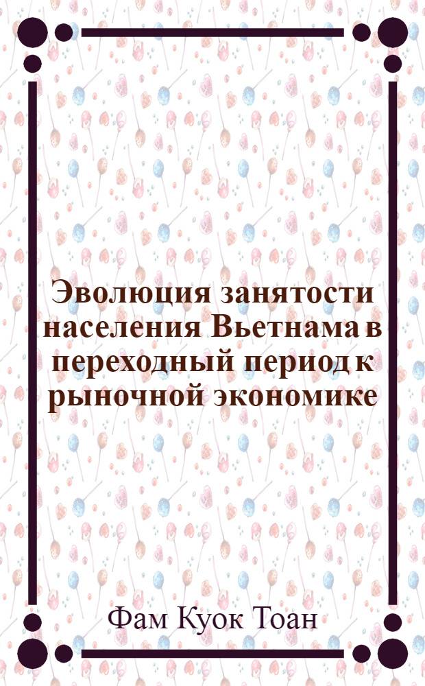 Эволюция занятости населения Вьетнама в переходный период к рыночной экономике (90-ые годы) : автореферат диссертации на соискание ученой степени к.э.н. : специальность 08.00.07