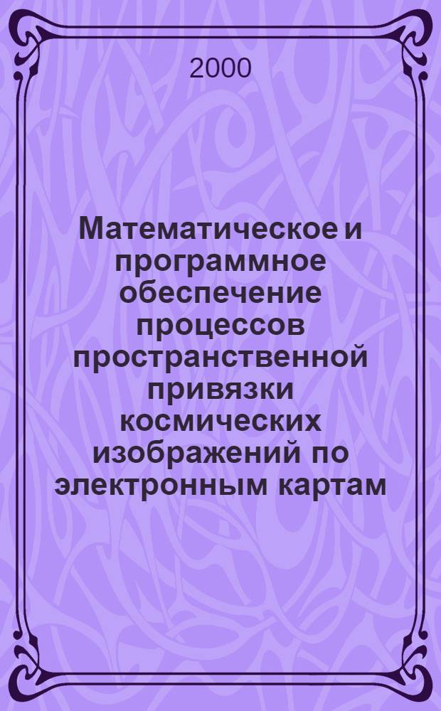Математическое и программное обеспечение процессов пространственной привязки космических изображений по электронным картам : автореферат диссертации на соискание ученой степени к.т.н. : специальность 05.13.11