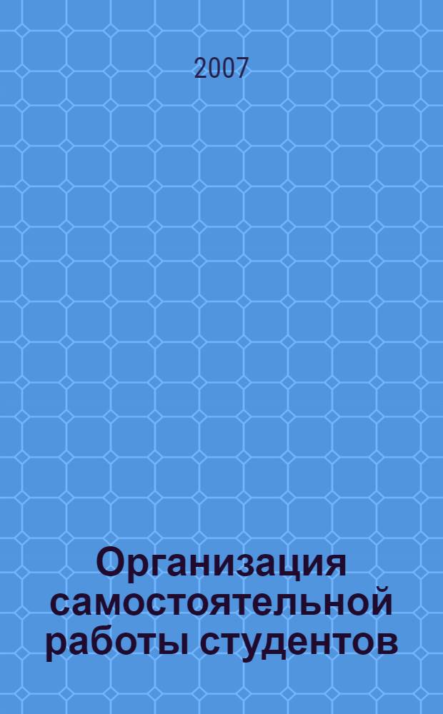 Организация самостоятельной работы студентов : учебно-методический комплекс по дисциплинам 030301 "Психология" и 050706 "Педагогика и психология"