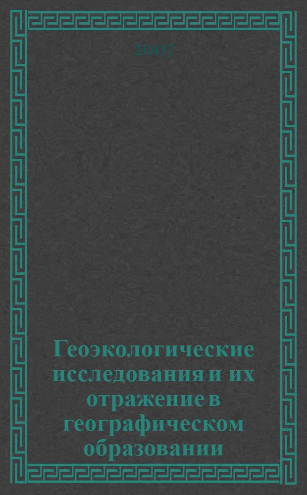 Геоэкологические исследования и их отражение в географическом образовании : материалы международной научно-практической конференции, г. Курск, 26-27 ноября 2007 г