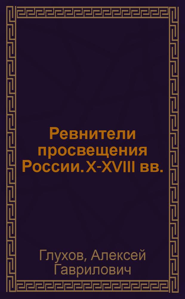 Ревнители просвещения России. X-XVIII вв. : учебное пособие для студентов высших учебных заведений, получающих образование по направлениям (специальностям) "Книжное дело", "Издательское дело и редактирование", "Книговедение", "Библиотечно-информационные ресурсы", "Культурология"
