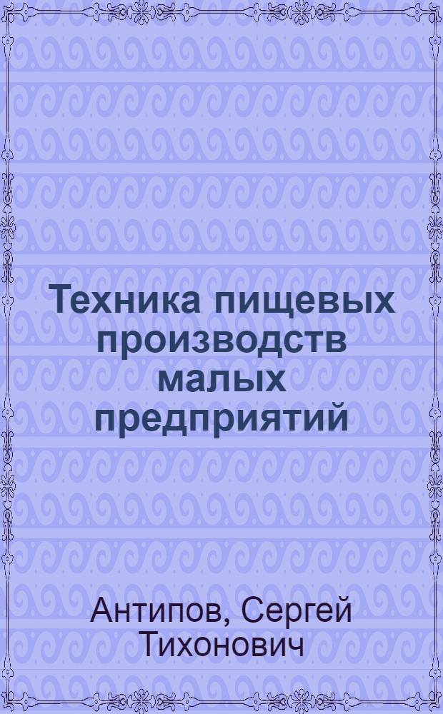 Техника пищевых производств малых предприятий : учебное пособие для студентов высших учебных заведений, обучающихся по специальности "Пищевая инженерия малых предприятий" направления подготовки дипломированных специалистов "Пищевая инженерия"
