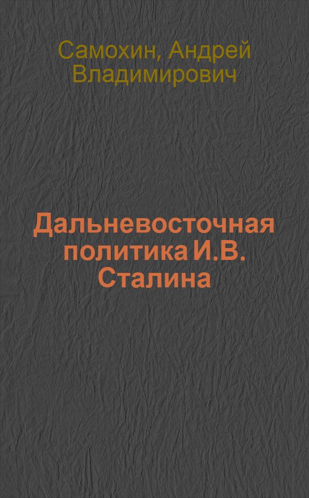 Дальневосточная политика И.В. Сталина: Китай в военно-политическом противостоянии СССР и США. 1945-1953