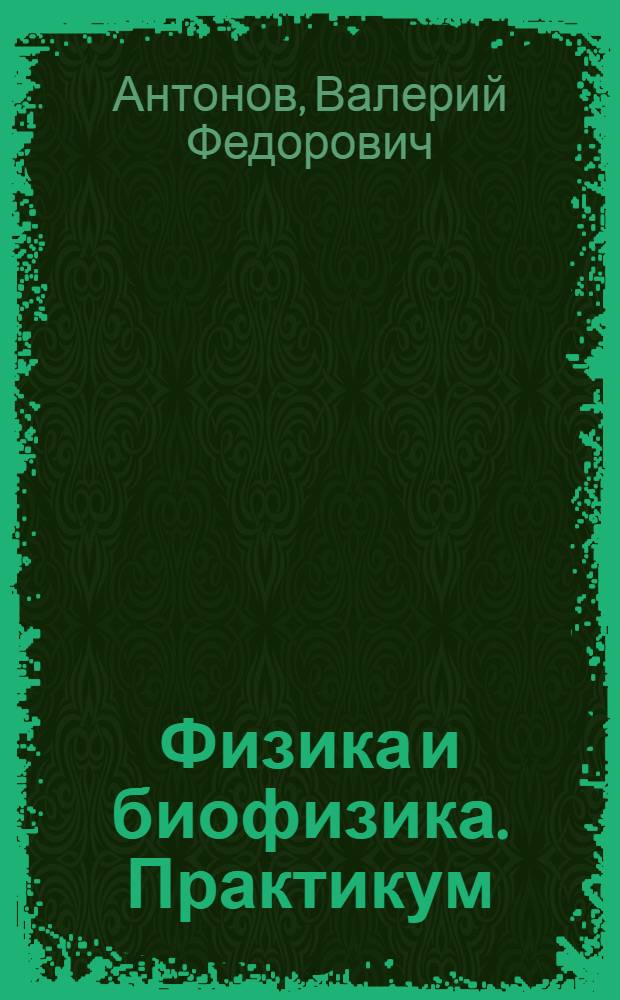 Физика и биофизика. Практикум : учебное пособие для вузов : для студентов медицинских и фармацевтических вузов