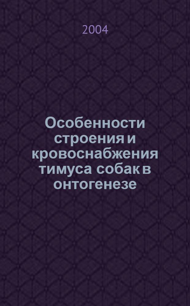 Особенности строения и кровоснабжения тимуса собак в онтогенезе : автореф. дис. на соиск. учен. степ. канд. биол. наук : специальность 16.00.02