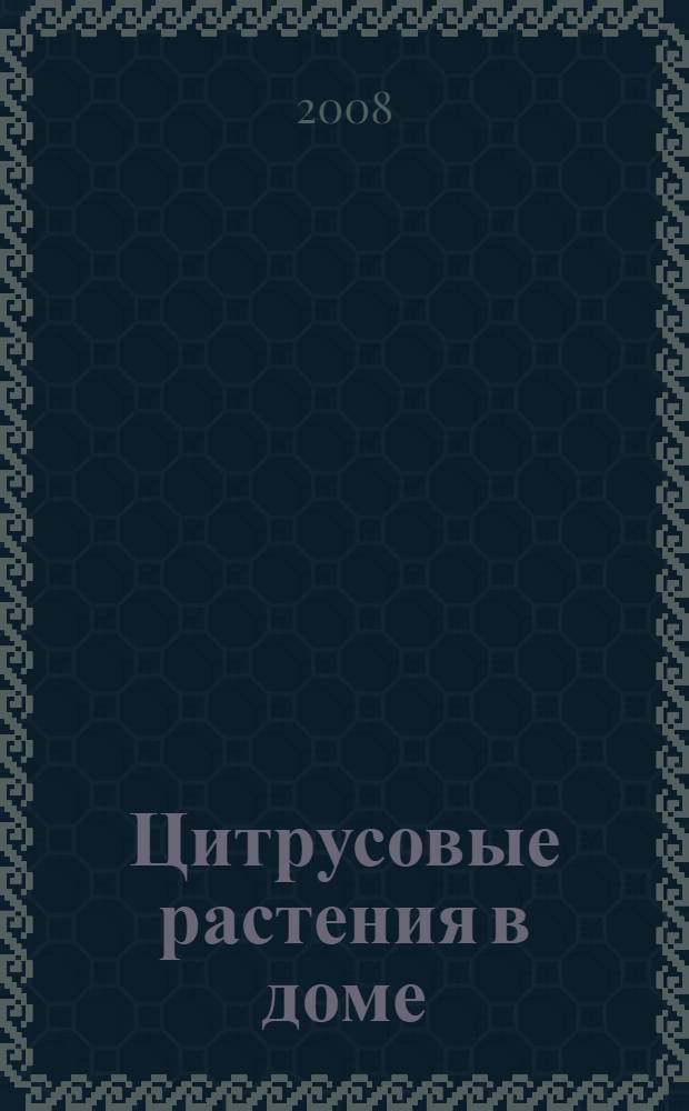 Цитрусовые растения в доме : выращивание и уход, использование для красоты и здоровья, лучшие кулинарные рецепты