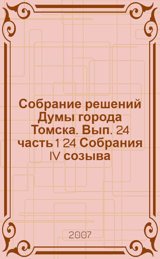 Собрание решений Думы города Томска. Вып. 24 часть 1 24 Собрания IV созыва