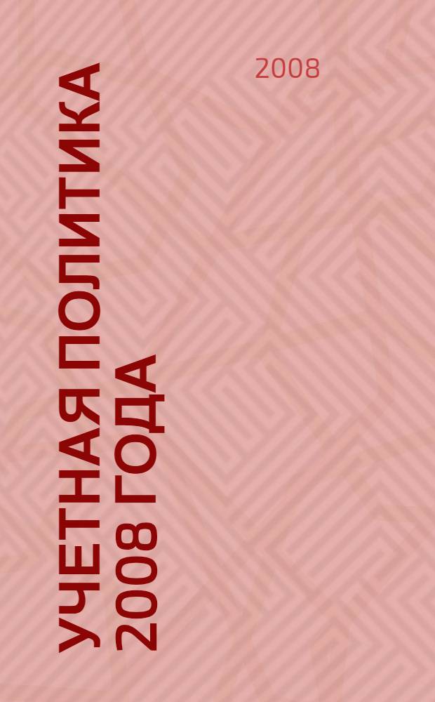 Учетная политика 2008 года : для целей бухгалтерского учета, для целей налога на прибыль, для целей налга на добавленную стоимость