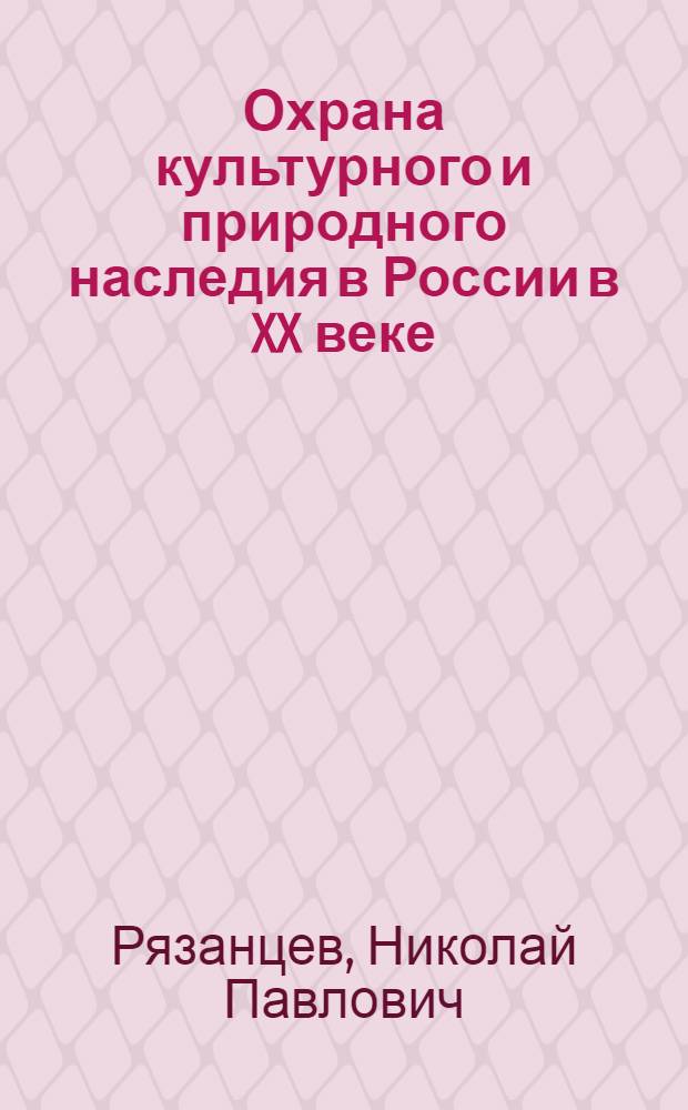 Охрана культурного и природного наследия в России в XX веке : текст лекций : для студентов, обучающихся по специальности 031502 Музеология